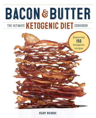 Bacon & Butter: The Ultimate Ketogenic Diet Cookbook by Richoux, Celby