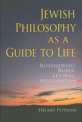Jewish Philosophy as a Guide to Life: Rosenzweig, Buber, Levinas, Wittgenstein by Putnam, Hilary