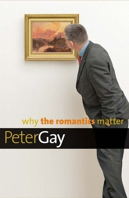 Why the Romantics Matter by Gay, Peter