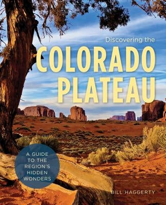 Discovering the Colorado Plateau: A Guide to the Region's Hidden Wonders by Haggerty, Bill