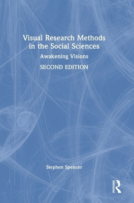 Visual Research Methods in the Social Sciences: Awakening Visions by Spencer, Stephen