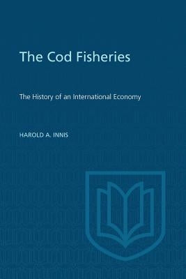 Cod Fisheries: The History of an International Economy by Innis, Harold