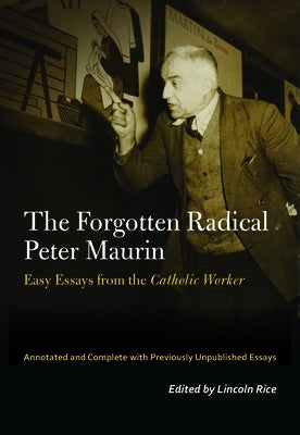 The Forgotten Radical Peter Maurin: Easy Essays from the Catholic Worker by Maurin, Peter