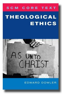 Scm Core Text: Theological Ethics by Dowler, Edward