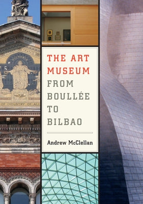 The Art Museum from Boullee to Bilbao by McClellan, Andrew