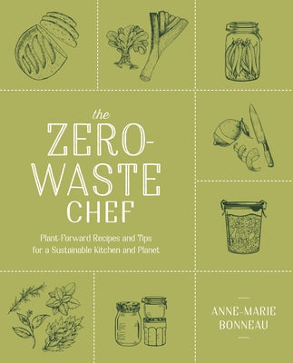 The Zero-Waste Chef: Plant-Forward Recipes and Tips for a Sustainable Kitchen and Planet by Bonneau, Anne-Marie