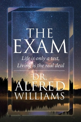 The Exam: Life Is Only A Test, Living Is The Real Deal by Williams, A. L.