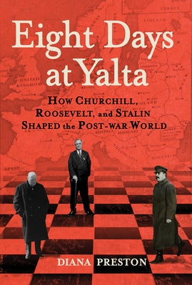 Eight Days at Yalta: How Churchill, Roosevelt, and Stalin Shaped the Post-War World by Preston, Diana