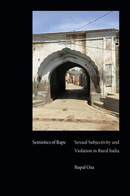 Semiotics of Rape: Sexual Subjectivity and Violation in Rural India by Oza, Rupal