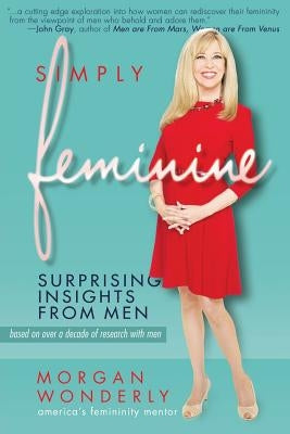 Simply Feminine: Surprising Insights from Men by Wonderly, Morgan