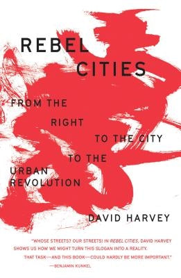 Rebel Cities: From the Right to the City to the Urban Revolution by Harvey, David