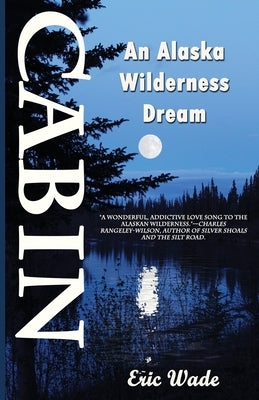 Cabin: An Alaska Wilderness Dream by Wade, Eric