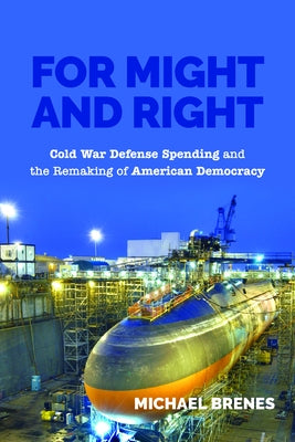 For Might and Right: Cold War Defense Spending and the Remaking of American Democracy by Brenes, Michael