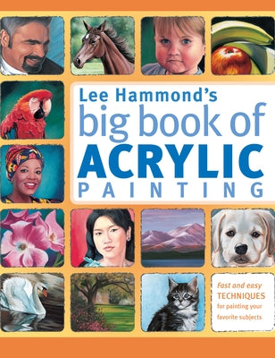 Lee Hammond's Big Book of Acrylic Painting: Fast, Easy Techniques for Painting Your Favorite Subjects by Hammond, Lee