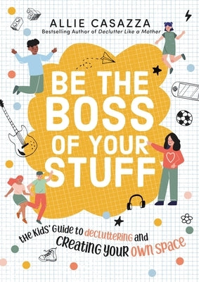 Be the Boss of Your Stuff: The Kids' Guide to Decluttering and Creating Your Own Space by Casazza, Allie