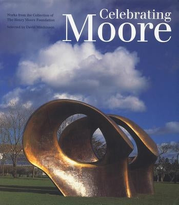 Celebrating Moore: Works from the Collection of the Henry Moore Foundation by Mitchinson, David