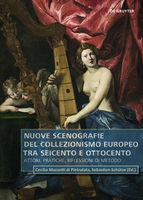 Nuove Scenografie del Collezionismo Europeo Tra Seicento E Ottocento: Attori, Pratiche, Riflessioni Di Metodo by 