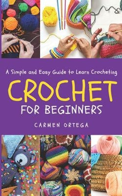 Crochet for Beginners: A Simple and Easy Guide to learn Crocheting by Ortega, Carmen