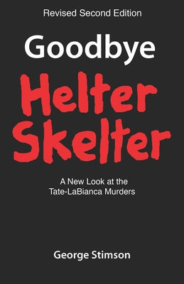 Goodbye Helter Skelter Revised 2nd Edition: A New Look at the Tate-Labianca Murders by Stimson, George