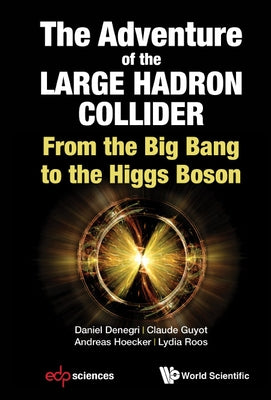 Adventure of the Large Hadron Collider, The: From the Big Bang to the Higgs Boson by Denegri, Daniel