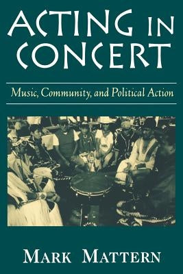 Acting in Concert: Music, Community, and Political Action by Mattern, Mark