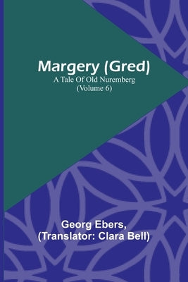Margery (Gred): A Tale Of Old Nuremberg (Volume 6) by Ebers, Georg