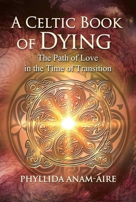A Celtic Book of Dying: The Path of Love in the Time of Transition by Anam-&#193;ire, Phyllida