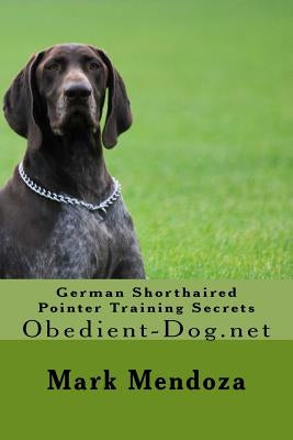 German Shorthaired Pointer Training Secrets: Obedient-Dog.net by Mendoza, Mark