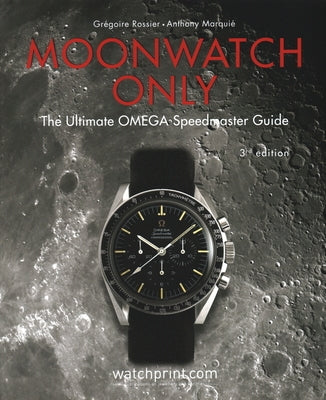 Moonwatch Only: The Ultimate Omega Speedmaster Guide by Rossier, Gregoire