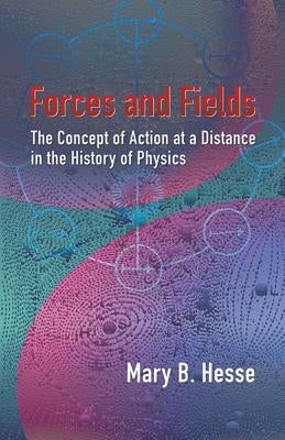 Forces and Fields: The Concept of Action at a Distance in the History of Physics by Hesse, Mary B.