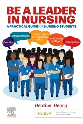 Be a Leader in Nursing: A Practical Guide for Nursing Students by Henry, Heather