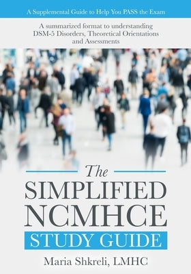 The Simplified NCMHCE Study Guide: A summarized format to understanding DSM-5 Disorders, Theoretical Orientations and Assessments by Shkreli Lmhc, Maria