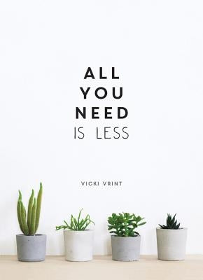 All You Need Is Less: Minimalist Living for Maximum Happiness by Vrint, Vicki