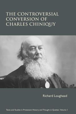 The Controversial Conversion of Charles Chiniquy by Lougheed, Richard