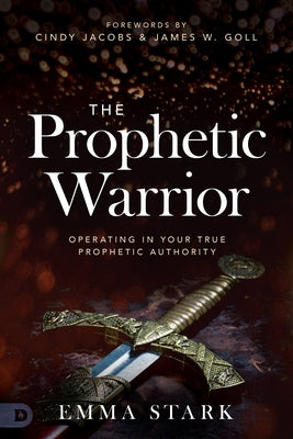 The Prophetic Warrior: Operating in Your True Prophetic Authority by Stark, Emma