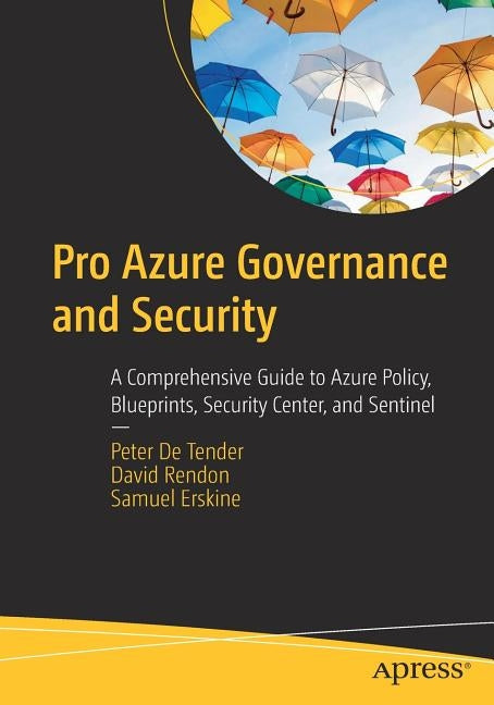 Pro Azure Governance and Security: A Comprehensive Guide to Azure Policy, Blueprints, Security Center, and Sentinel by De Tender, Peter