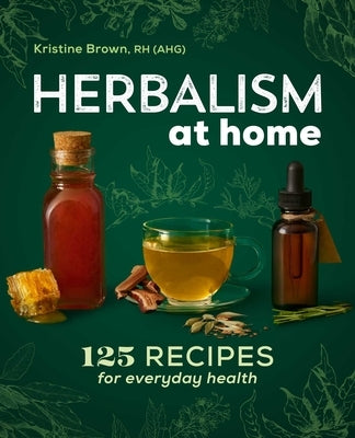 Herbalism at Home: 125 Recipes for Everyday Health by Brown, Kristine