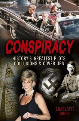 Conspiracy: History's Greatest Plots, Collusions and Cover Ups by Greig, Charlotte