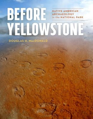 Before Yellowstone: Native American Archaeology in the National Park by MacDonald, Douglas H.