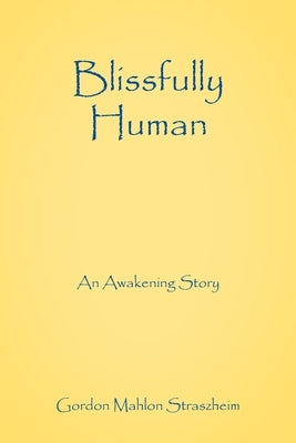 Blissfully Human: An Awakening Story by Straszheim, Gordon Mahlon