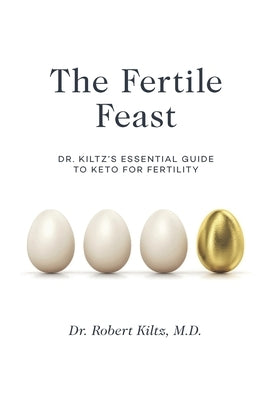 The Fertile Feast: Dr. Kiltz's Essential Guide to a Keto Way of Life by Kiltz, Robert