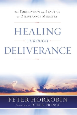 Healing through Deliverance: The Foundation and Practice of Deliverance Ministry by Horrobin, Peter J.