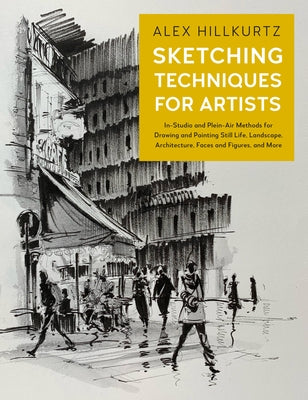 Sketching Techniques for Artists: In-Studio and Plein-Air Methods for Drawing and Painting Still Lifes, Landscapes, Architecture, Faces and Figures, a by Hillkurtz, Alex