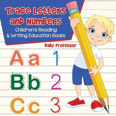 Trace Letters and Numbers: Children's Reading & Writing Education Books by Baby Professor