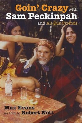 Goin' Crazy with Sam Peckinpah and All Our Friends by Evans, Max