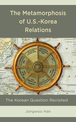 The Metamorphosis of U.S.-Korea Relations: The Korean Question Revisited by Han, Jongwoo