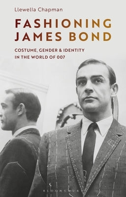 Fashioning James Bond: Costume, Gender and Identity in the World of 007 by Chapman, Llewella