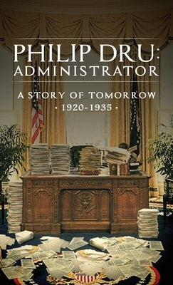 Philip Dru: Administrator: A Story of Tomorrow, 1920 - 1935 by House, Edward Mandell