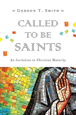 Called to Be Saints: An Invitation to Christian Maturity by Smith, Gordon T.