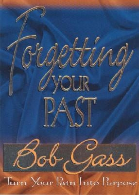 Forgetting the Past: Turn Your Pain Into Purpose by Gass, Bob